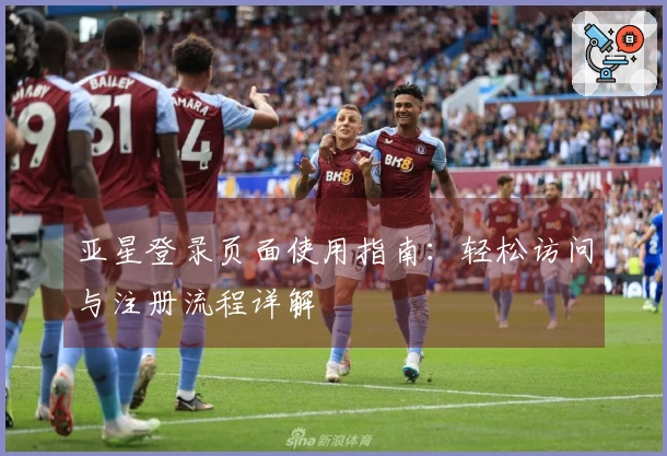 亚星登录页面使用指南:轻松访问与注册流程详解