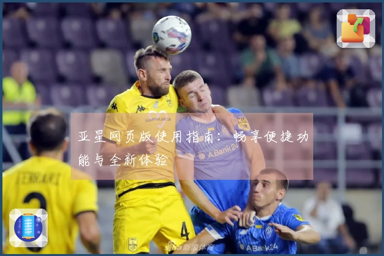 亚星网页版使用指南:畅享便捷功能与全新体验