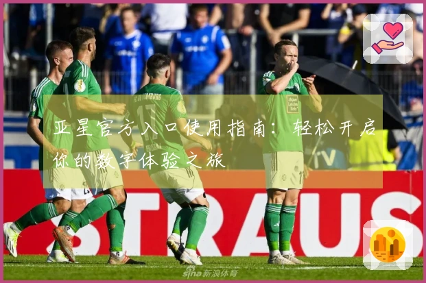 亚星官方入口使用指南：轻松开启你的数字体验之旅