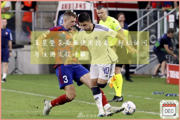 亚星登录页面使用指南：轻松访问与注册流程详解