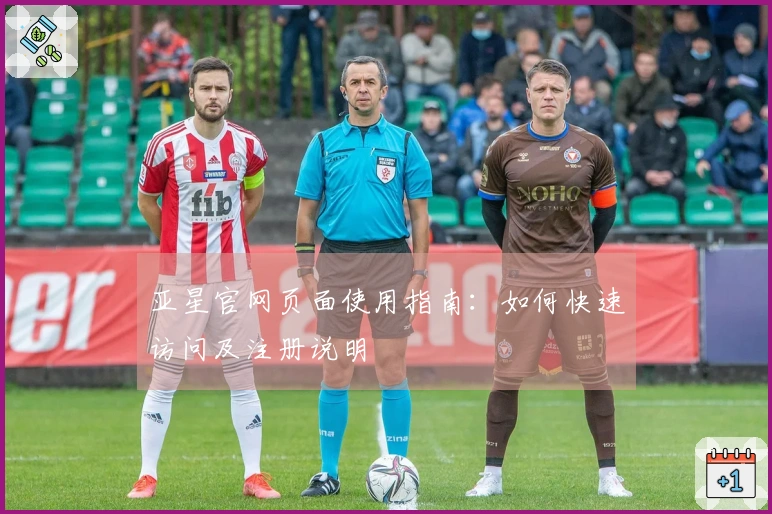 亚星官网页面使用指南：如何快速访问及注册说明