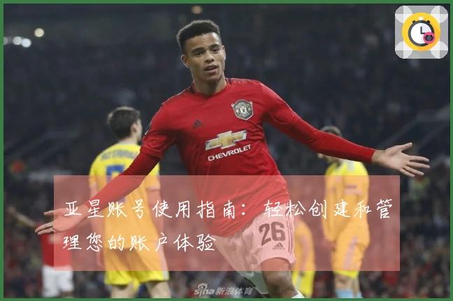 亚星账号使用指南:轻松创建和管理您的账户体验