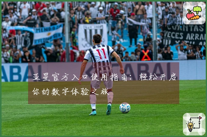 亚星官方入口使用指南:轻松开启你的数字体验之旅
