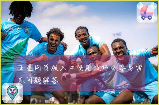 亚星网页版入口使用技巧分享与常见问题解答