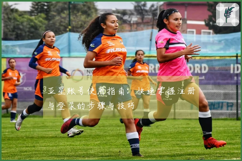 亚星账号使用指南：快速掌握注册与登录的步骤与技巧