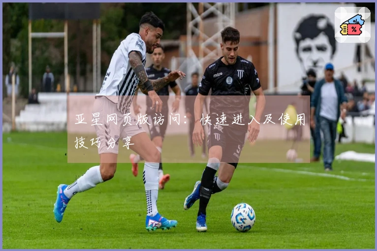 亚星网页版访问：快速进入及使用技巧分享