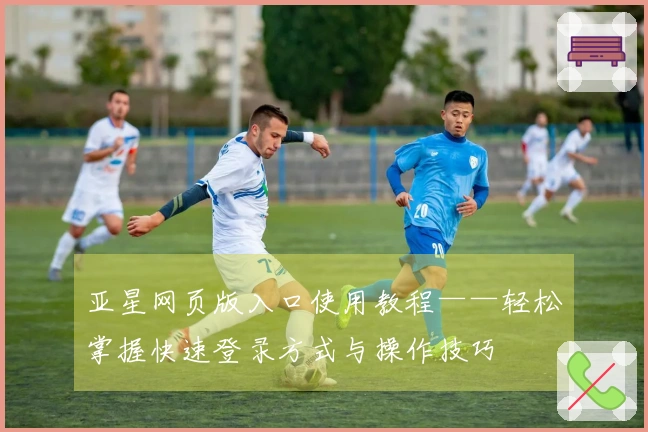 亚星网页版入口使用教程——轻松掌握快速登录方式与操作技巧